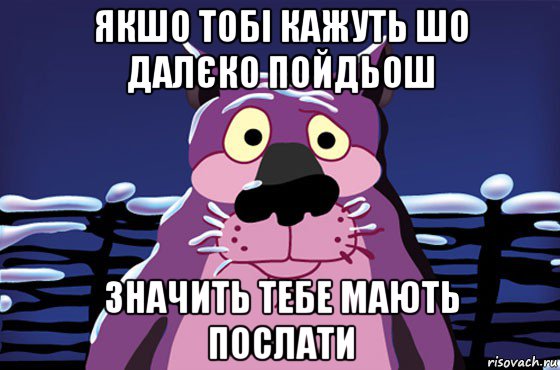 якшо тобі кажуть шо далєко пойдьош значить тебе мають послати, Мем Волк