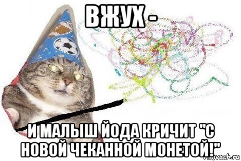 вжух - и малыш йода кричит "с новой чеканной монетой!", Мем Вжух