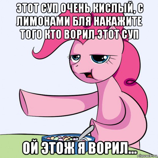 этот суп очень кислый, с лимонами бля накажите того кто ворил этот суп ой этож я ворил..., Мем злой пони