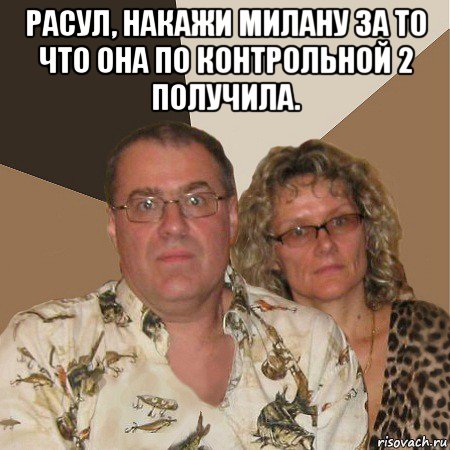 расул, накажи милану за то что она по контрольной 2 получила. , Мем  Злые родители