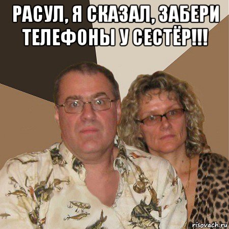 расул, я сказал, забери телефоны у сестёр!!! , Мем  Злые родители