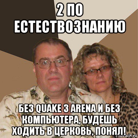 2 по естествознанию без quake 3 arena и без компьютера, будешь ходить в церковь, понял!, Мем  Злые родители