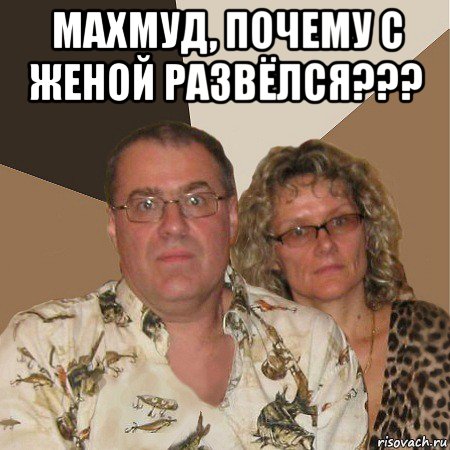 махмуд, почему с женой развёлся??? , Мем  Злые родители