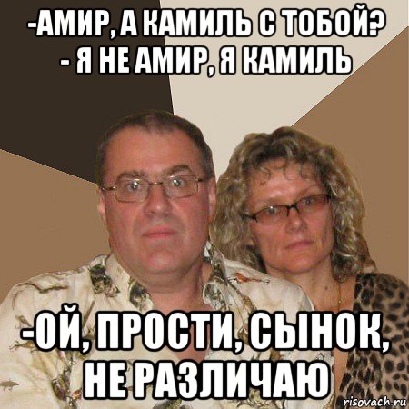 -амир, а камиль с тобой? - я не амир, я камиль -ой, прости, сынок, не различаю, Мем  Злые родители