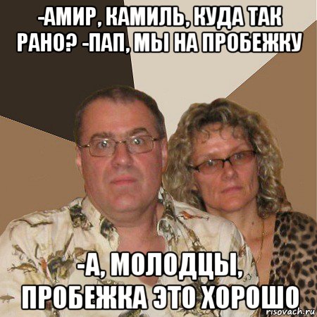 -амир, камиль, куда так рано? -пап, мы на пробежку -а, молодцы, пробежка это хорошо, Мем  Злые родители