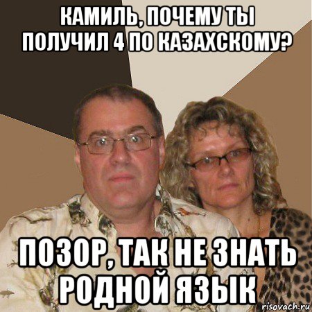 камиль, почему ты получил 4 по казахскому? позор, так не знать родной язык, Мем  Злые родители