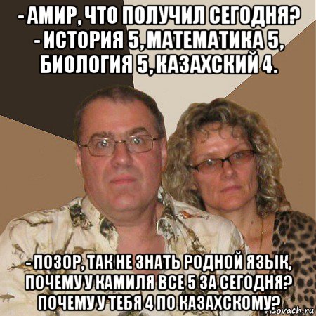 - амир, что получил сегодня? - история 5, математика 5, биология 5, казахский 4. - позор, так не знать родной язык, почему у камиля все 5 за сегодня? почему у тебя 4 по казахскому?, Мем  Злые родители