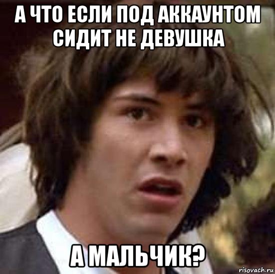 а что если под аккаунтом сидит не девушка а мальчик?, Мем А что если (Киану Ривз)