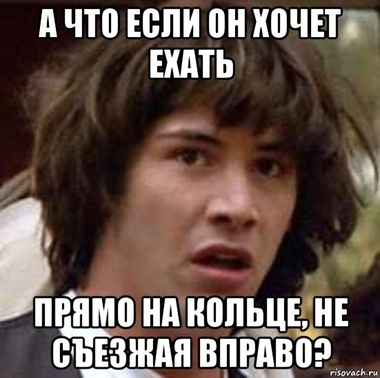 а что если он хочет ехать прямо на кольце, не съезжая вправо?, Мем А что если (Киану Ривз)