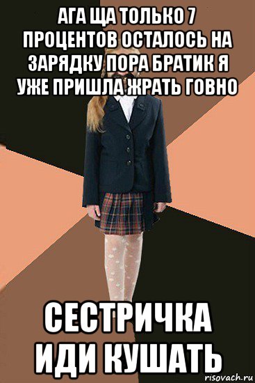 ага ща только 7 процентов осталось на зарядку пора братик я уже пришла жрать говно сестричка иди кушать, Мем Ашотик младшая сестра
