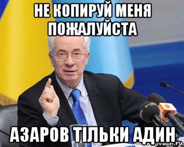 не копируй меня пожалуйста азаров тільки адин