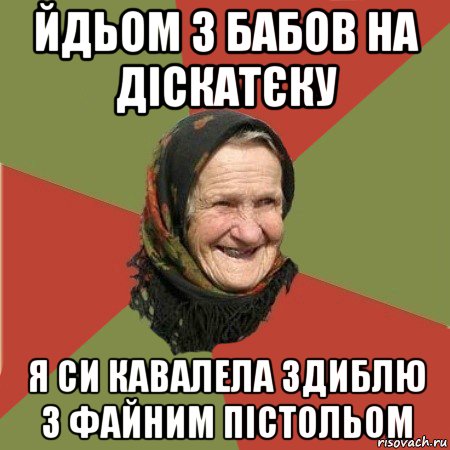 йдьом з бабов на діскатєку я си кавалела здиблю з файним пістольом, Мем  Бабушка