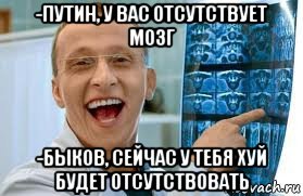 -путин, у вас отсутствует мозг -быков, сейчас у тебя хуй будет отсутствовать, Мем    Быков ржет