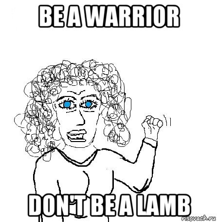 be a warrior don't be a lamb, Мем Будь бабой-блеадь