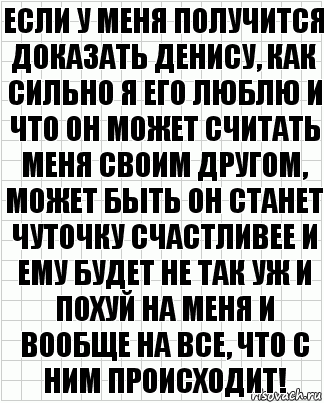 Если у меня получится доказать денису, как сильно я его люблю и что он может считать меня своим другом, может быть он станет чуточку счастливее и ему будет не так уж и похуй на меня и вообще на все, что с ним происходит!, Комикс  бумага