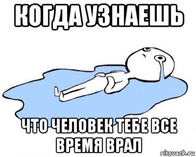 когда узнаешь что человек тебе все время врал, Мем   человек в луже плачет