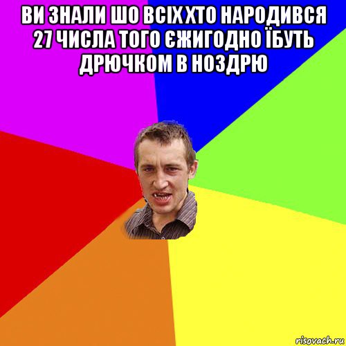 ви знали шо всіх хто народився 27 числа того єжигодно їбуть дрючком в ноздрю , Мем Чоткий паца