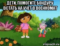 дети, помогите бондуру встать на учет в военкомат , Мем Даша следопыт