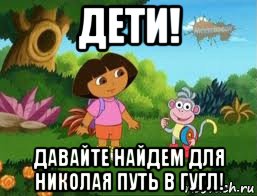 дети! давайте найдем для николая путь в гугл!, Мем Даша следопыт