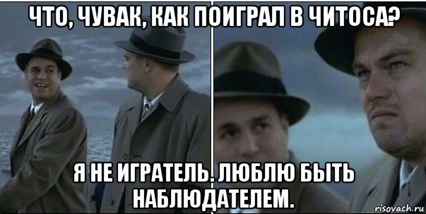 что, чувак, как поиграл в читоса? я не игратель. люблю быть наблюдателем., Мем ди каприо