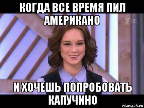 когда все время пил американо и хочешь попробовать капучино, Мем Диана Шурыгина улыбается