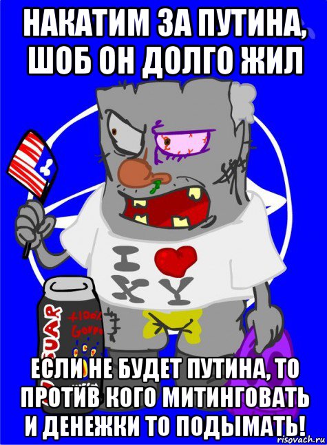 накатим за путина, шоб он долго жил если не будет путина, то против кого митинговать и денежки то подымать!, Мем DNO ватник