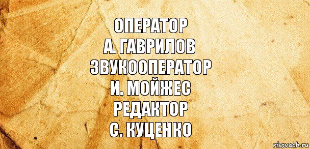 ОПЕРАТОР
А. ГАВРИЛОВ
ЗВУКООПЕРАТОР
И. МОЙЖЕС
РЕДАКТОР
С. КУЦЕНКО, Комикс Старая бумага