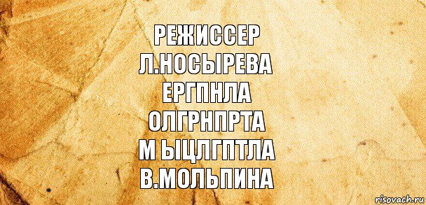 режиссер
л.носырева
ергпнла
олгрнпрта
м ыцлгптла
В.МОЛЬПИНА, Комикс Старая бумага