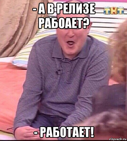 - а в релизе рабоает? - работает!