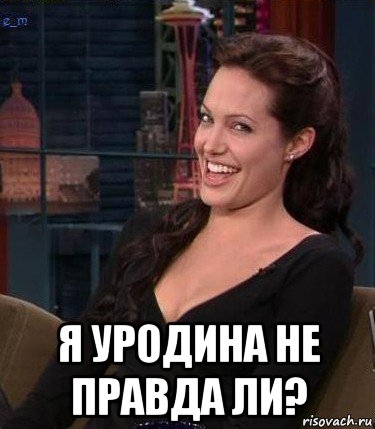  я уродина не правда ли?