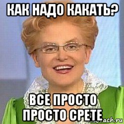 как надо какать? все просто просто срете