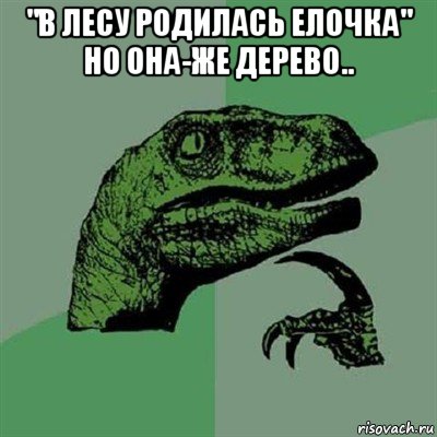 "в лесу родилась елочка" но она-же дерево.. , Мем Филосораптор