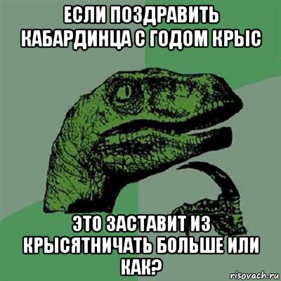 если поздравить кабардинца с годом крыс это заставит из крысятничать больше или как?, Мем Филосораптор