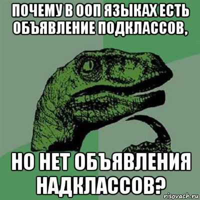 почему в ооп языках есть объявление подклассов, но нет объявления надклассов?, Мем Филосораптор