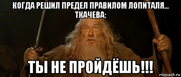 когда решил предел правилом лопиталя... ткачева: ты не пройдёшь!!!, Мем Гендальф (Ты не пройдешь)