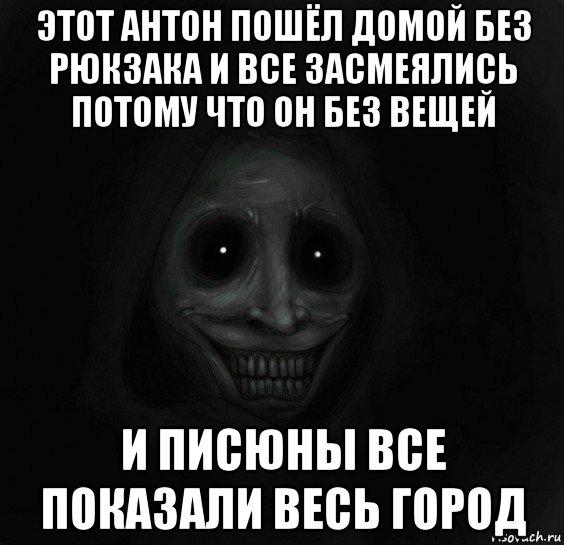 этот антон пошёл домой без рюкзака и все засмеялись потому что он без вещей и писюны все показали весь город