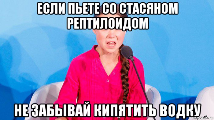 если пьете со стасяном рептилоидом не забывай кипятить водку