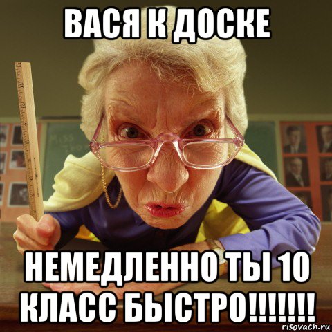 вася к доске немедленно ты 10 класс быстро!!!!!!!