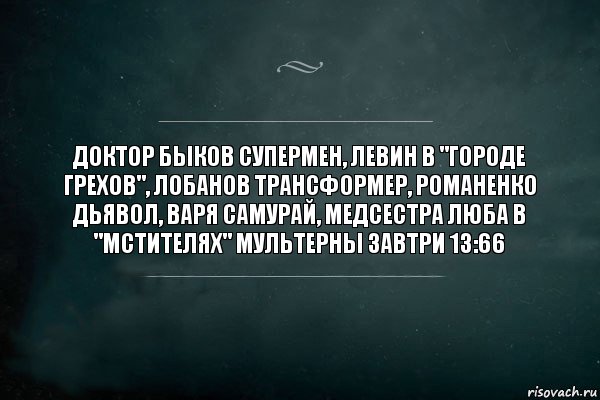 доктор Быков Супермен, Левин в "Городе Грехов", Лобанов Трансформер, Романенко Дьявол, Варя Cамурай, медсестра Люба в "Мстителях" Мультерны завтри 13:66, Комикс Игра Слов