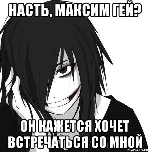 насть, максим гей? он кажется хочет встречаться со мной, Мем Jeff the killer