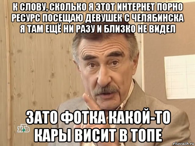 к слову, сколько я этот интернет порно ресурс посещаю девушек с челябинска я там ещё ни разу и близко не видел зато фотка какой-то кары висит в топе, Мем Каневский (Но это уже совсем другая история)