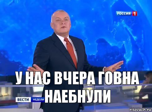 у нас вчера говна наебнули