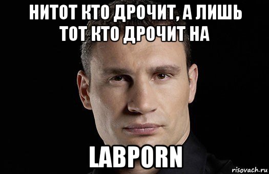 нитот кто дрочит, а лишь тот кто дрочит на labporn, Мем Кличко