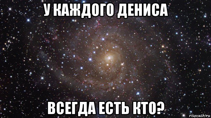 у каждого дениса всегда есть кто?, Мем  Космос (офигенно)