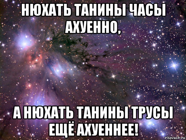 нюхать танины часы ахуенно, а нюхать танины трусы ещё ахуеннее!