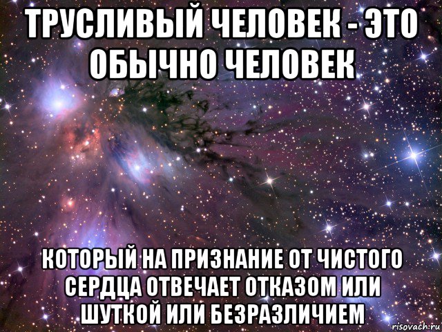 трусливый человек - это обычно человек который на признание от чистого сердца отвечает отказом или шуткой или безразличием, Мем Космос