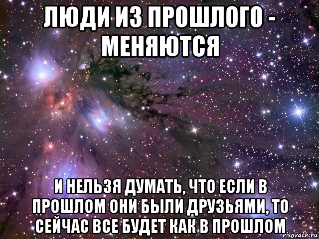 люди из прошлого - меняются и нельзя думать, что если в прошлом они были друзьями, то сейчас все будет как в прошлом, Мем Космос