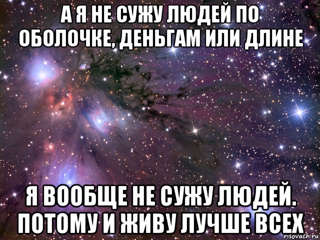 а я не сужу людей по оболочке, деньгам или длине я вообще не сужу людей. потому и живу лучше всех, Мем Космос