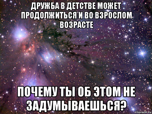 дружба в детстве может продолжиться и во взрослом возрасте почему ты об этом не задумываешься?, Мем Космос