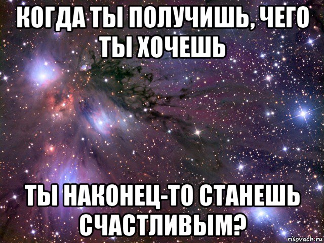 когда ты получишь, чего ты хочешь ты наконец-то станешь счастливым?, Мем Космос